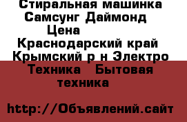 Стиральная машинка Самсунг Даймонд › Цена ­ 16 000 - Краснодарский край, Крымский р-н Электро-Техника » Бытовая техника   